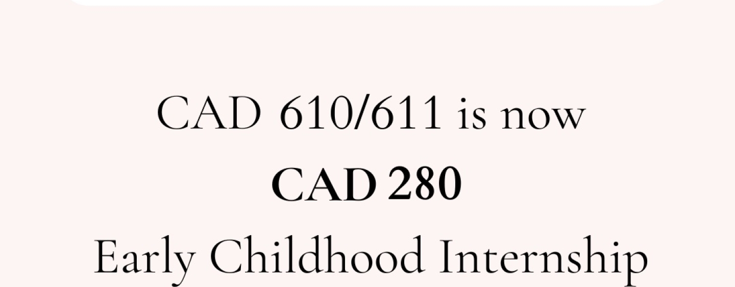 Course update! CAD 610/611 is now CAD 280 Early Childhood Internship